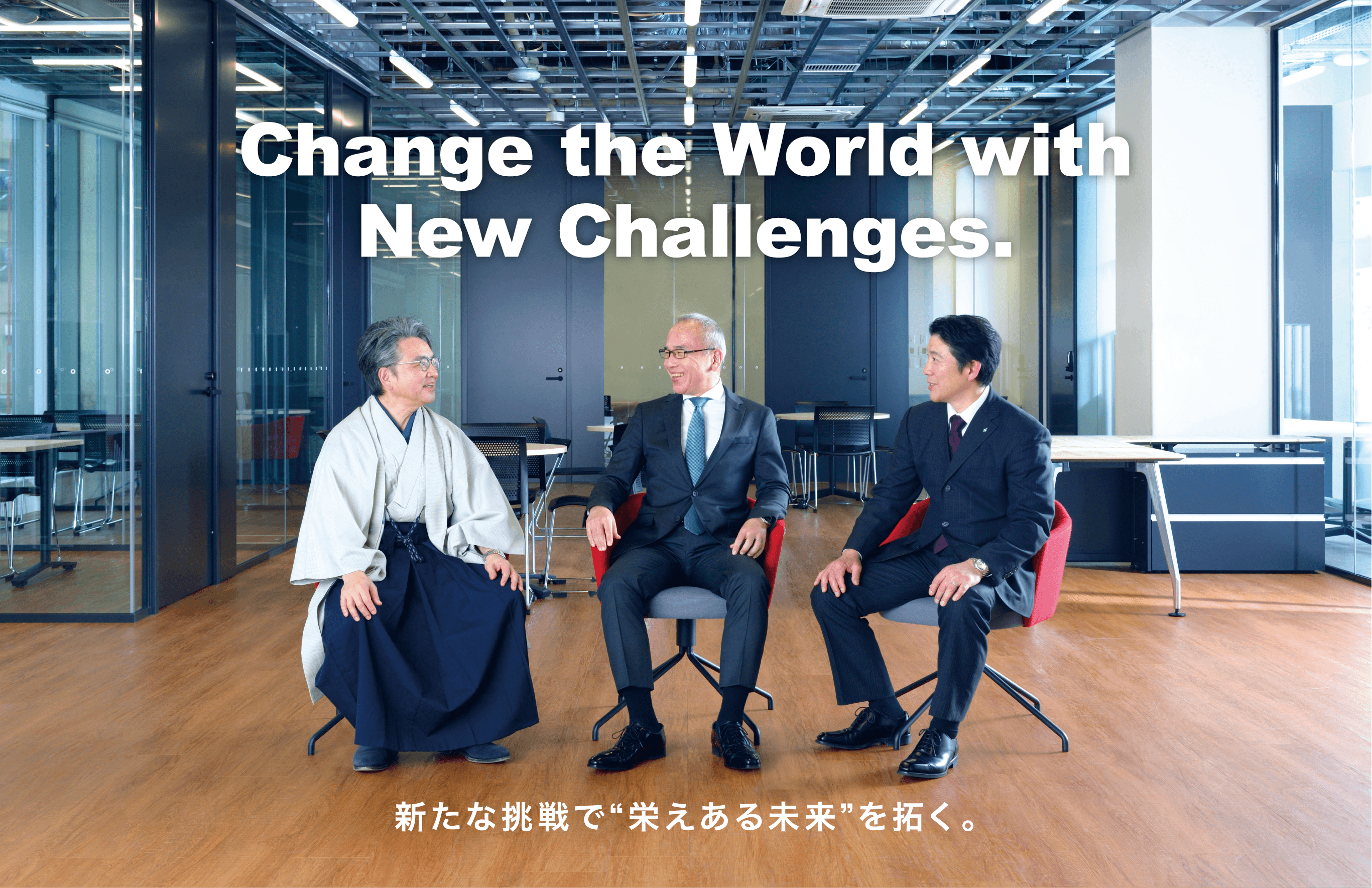 Change the World with　New Challenges.　新たな挑戦で“栄えある未来”を拓く。