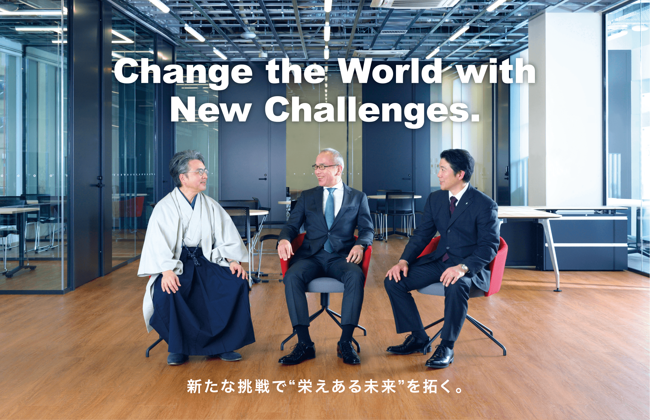 Change the World with New Challenges. 新たな挑戦で“栄えある未来”を拓く。